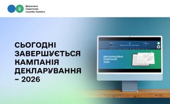 Сьогодні завершується кампанія декларування – 2026: як встигнути подати декларацію
