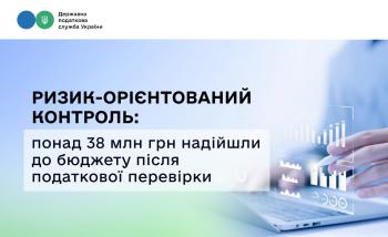 Ризик-орієнтований контроль: понад 38 млн грн надійшли до бюджету після податкової перевірки